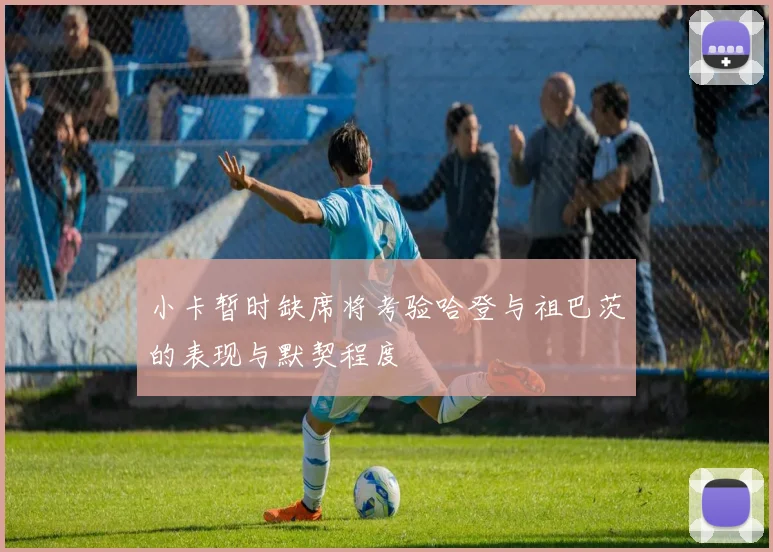 小卡暂时缺席将考验哈登与祖巴茨的表现与默契程度