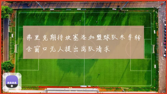 弗里克期待坎塞洛加盟球队冬季转会窗口无人提出离队请求