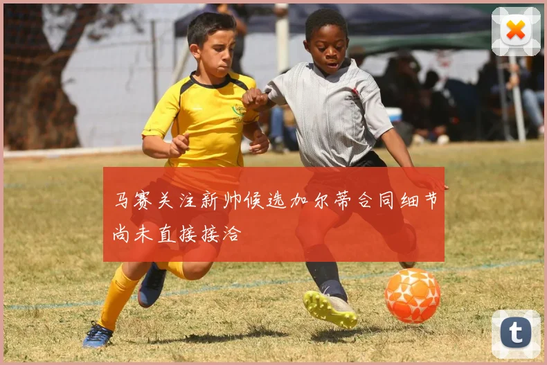 马赛关注新帅候选加尔蒂合同细节尚未直接接洽