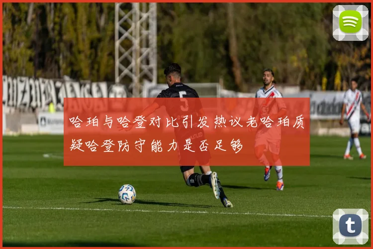 哈珀与哈登对比引发热议老哈珀质疑哈登防守能力是否足够