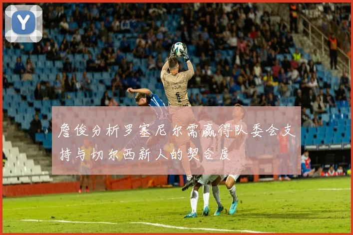 詹俊分析罗塞尼尔需赢得队委会支持与切尔西新人的契合度
