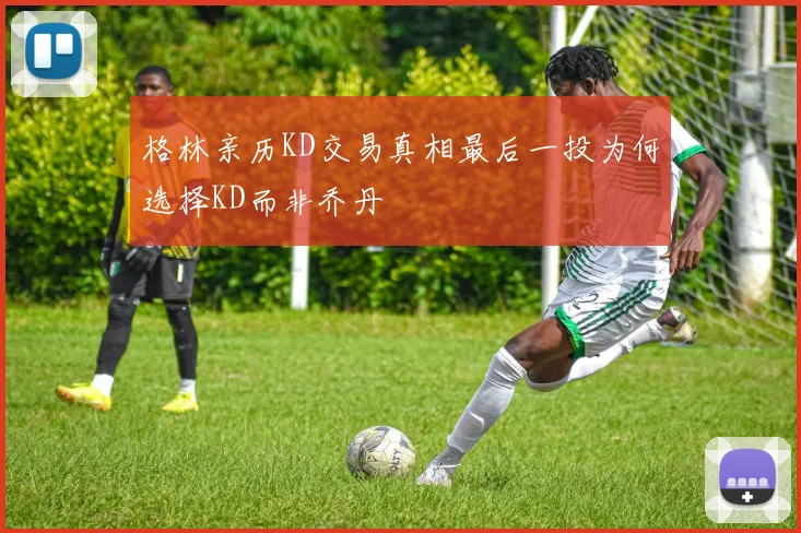 格林亲历KD交易真相最后一投为何选择KD而非乔丹