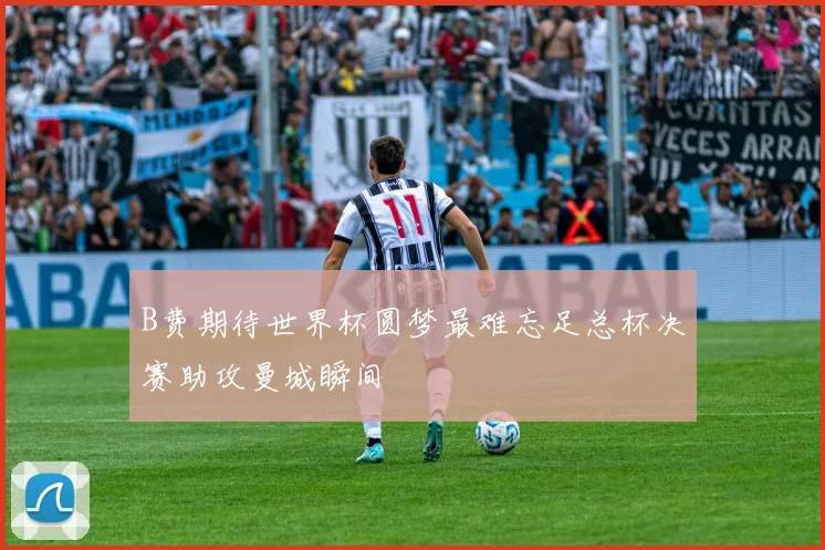 B费期待世界杯圆梦最难忘足总杯决赛助攻曼城瞬间