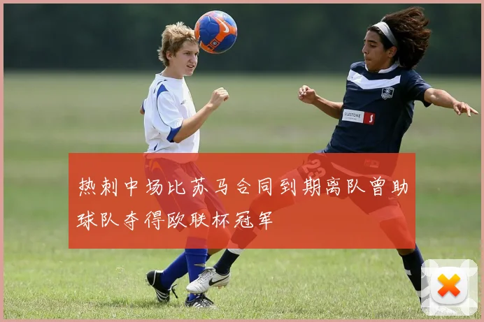 热刺中场比苏马合同到期离队曾助球队夺得欧联杯冠军