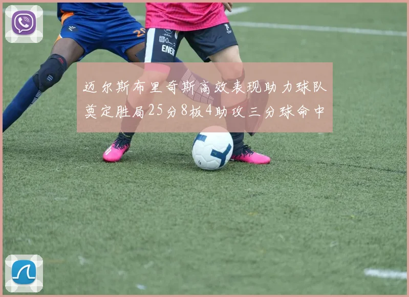 迈尔斯布里奇斯高效表现助力球队奠定胜局25分8板4助攻三分球命中率惊人