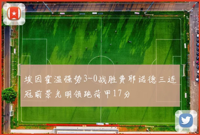 埃因霍温强势3-0战胜费耶诺德三连冠前景光明领跑荷甲17分