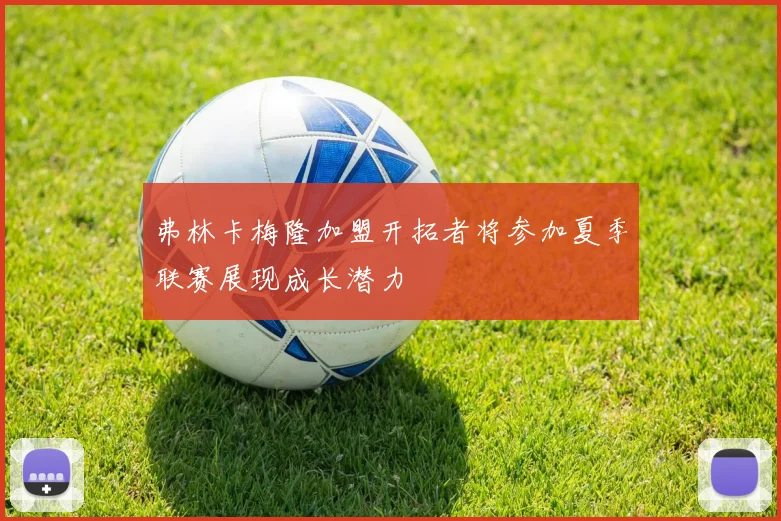 弗林卡梅隆加盟开拓者将参加夏季联赛展现成长潜力