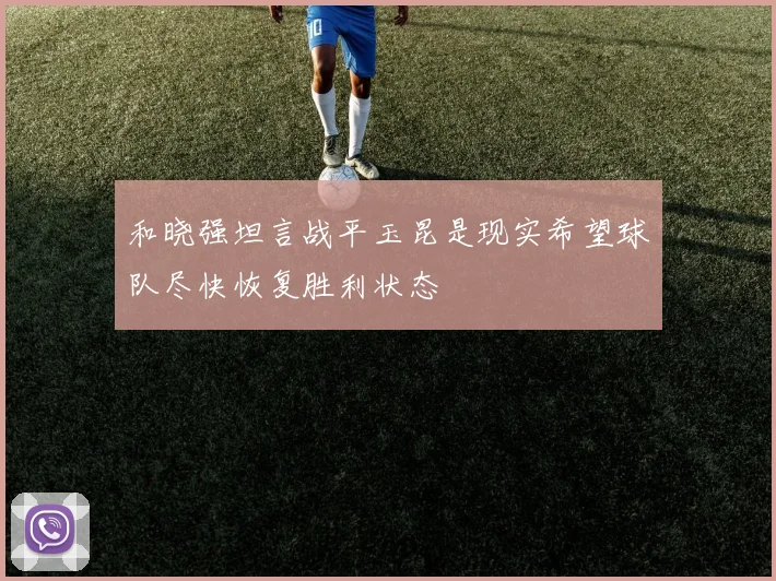 和晓强坦言战平玉昆是现实希望球队尽快恢复胜利状态