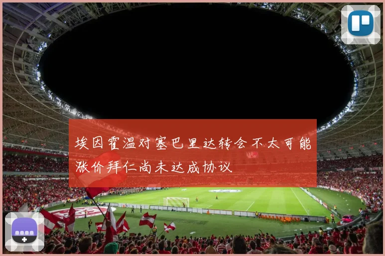 埃因霍温对塞巴里达转会不太可能涨价拜仁尚未达成协议
