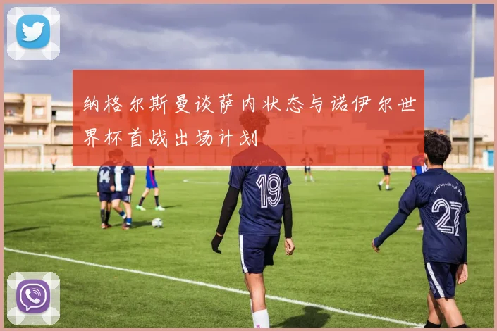 纳格尔斯曼谈萨内状态与诺伊尔世界杯首战出场计划